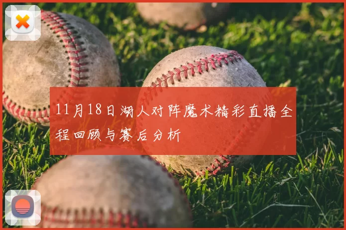 11月18日湖人对阵魔术精彩直播全程回顾与赛后分析