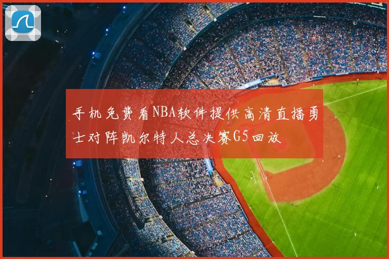 手机免费看NBA软件提供高清直播勇士对阵凯尔特人总决赛G5回放