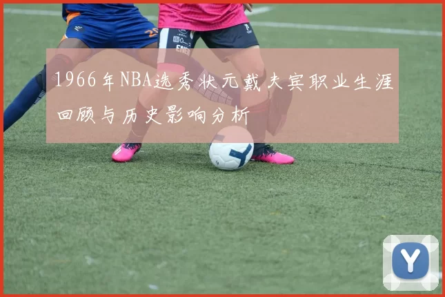 1966年NBA选秀状元戴夫宾职业生涯回顾与历史影响分析