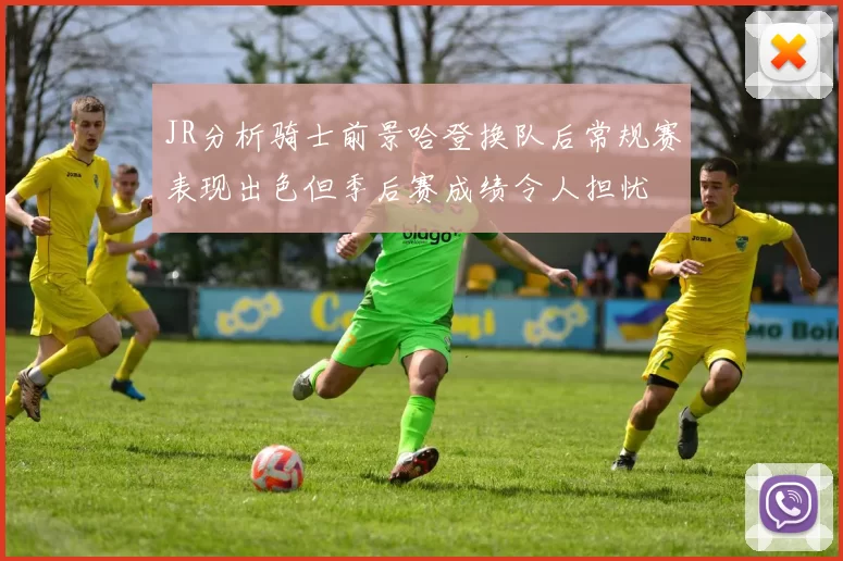 JR分析骑士前景哈登换队后常规赛表现出色但季后赛成绩令人担忧