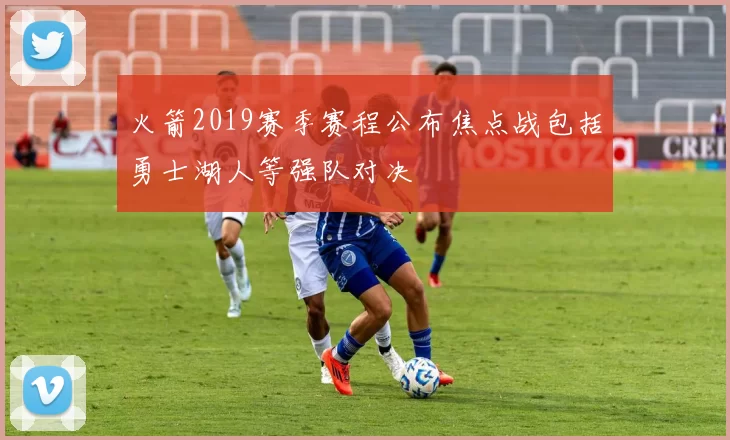 火箭2019赛季赛程公布焦点战包括勇士湖人等强队对决