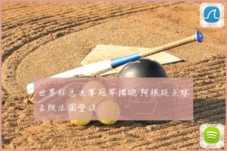 世界杯总决赛冠军揭晓 阿根廷点球击败法国登顶