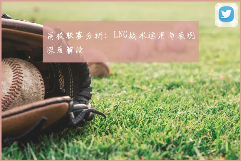 高校联赛分析:LNG战术运用与表现深度解读
