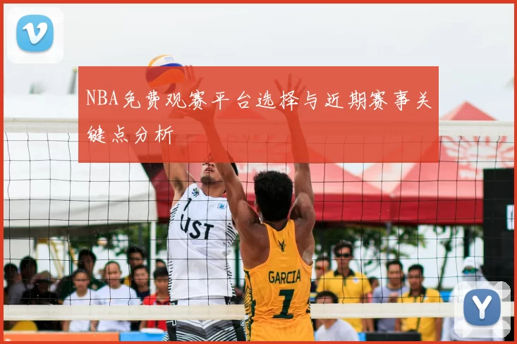 NBA免费观赛平台选择与近期赛事关键点分析
