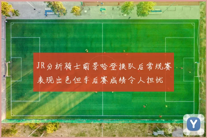 JR分析骑士前景哈登换队后常规赛表现出色但季后赛成绩令人担忧