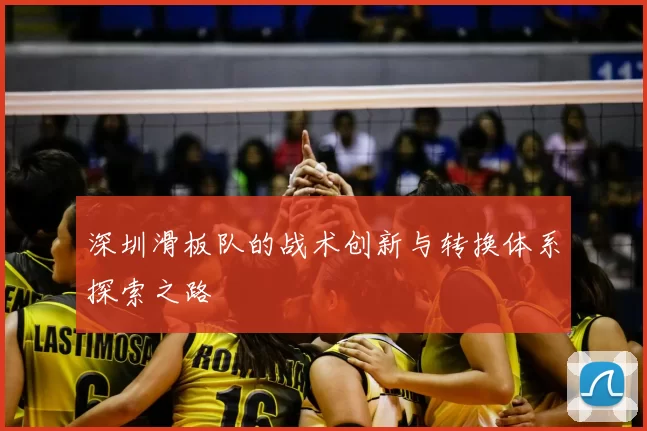 深圳滑板队的战术创新与转换体系探索之路
