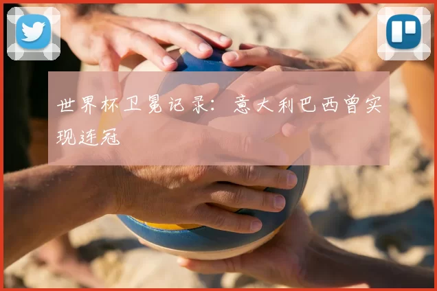 世界杯卫冕记录:意大利巴西曾实现连冠