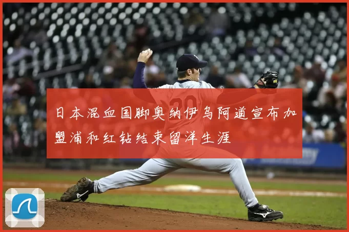 日本混血国脚奥纳伊乌阿道宣布加盟浦和红钻结束留洋生涯