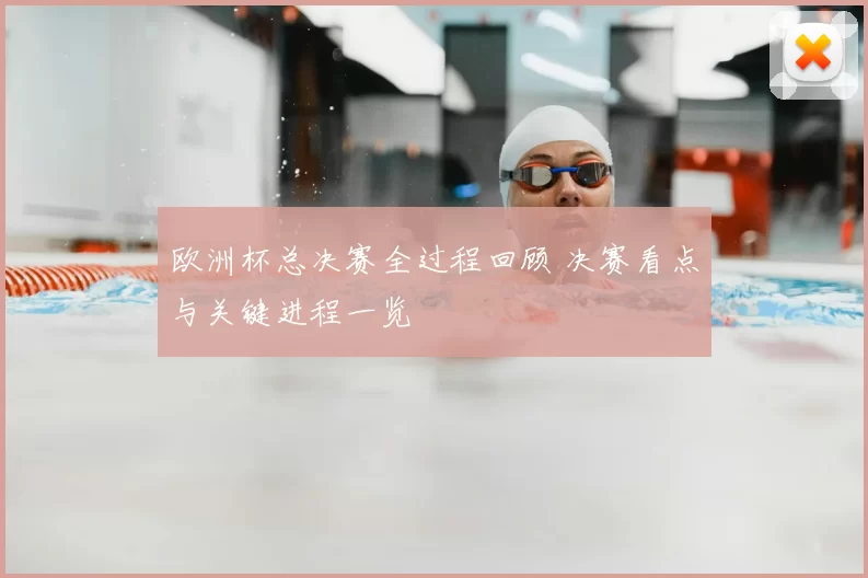欧洲杯总决赛全过程回顾 决赛看点与关键进程一览