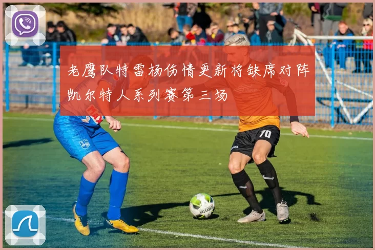 老鹰队特雷杨伤情更新将缺席对阵凯尔特人系列赛第三场