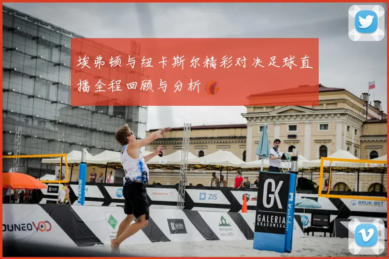 埃弗顿与纽卡斯尔精彩对决足球直播全程回顾与分析