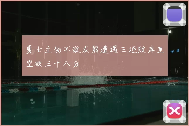 勇士主场不敌灰熊遭遇三连败库里空砍三十八分
