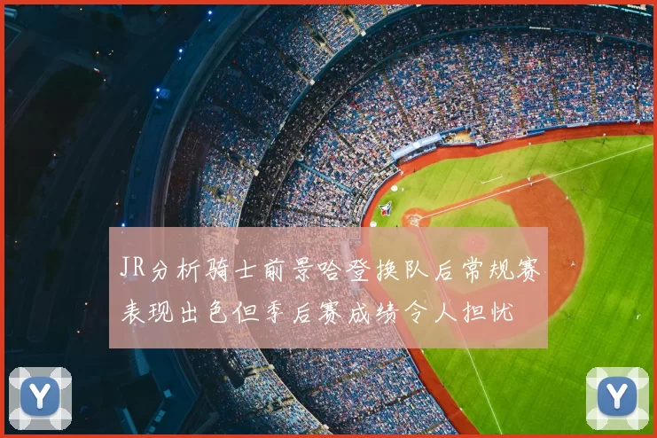 JR分析骑士前景哈登换队后常规赛表现出色但季后赛成绩令人担忧