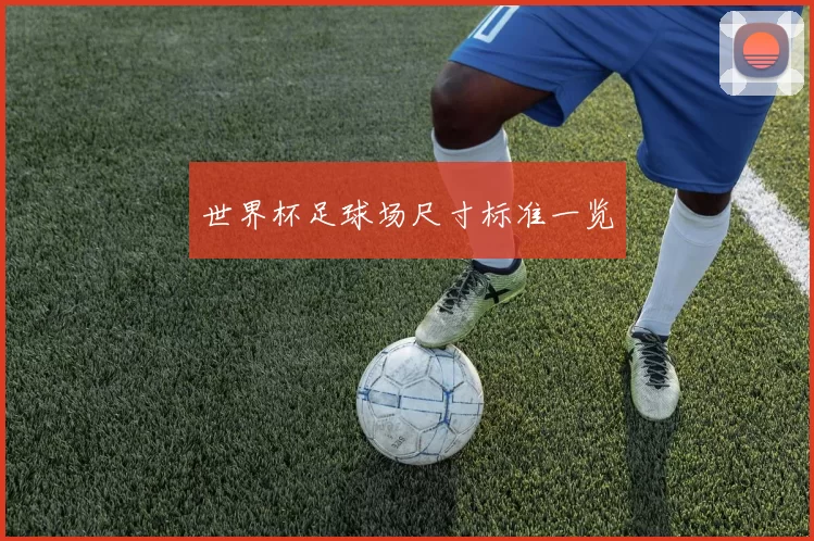 世界杯足球场尺寸标准一览