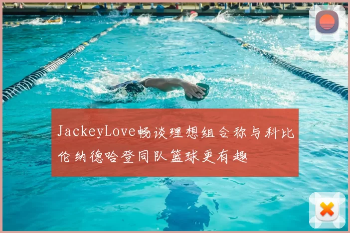 JackeyLove畅谈理想组合称与科比伦纳德哈登同队篮球更有趣