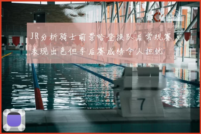 JR分析骑士前景哈登换队后常规赛表现出色但季后赛成绩令人担忧