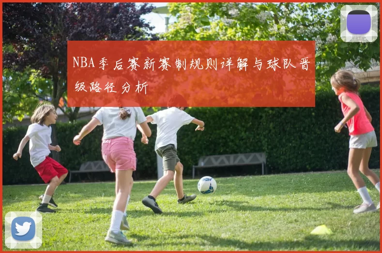NBA季后赛新赛制规则详解与球队晋级路径分析