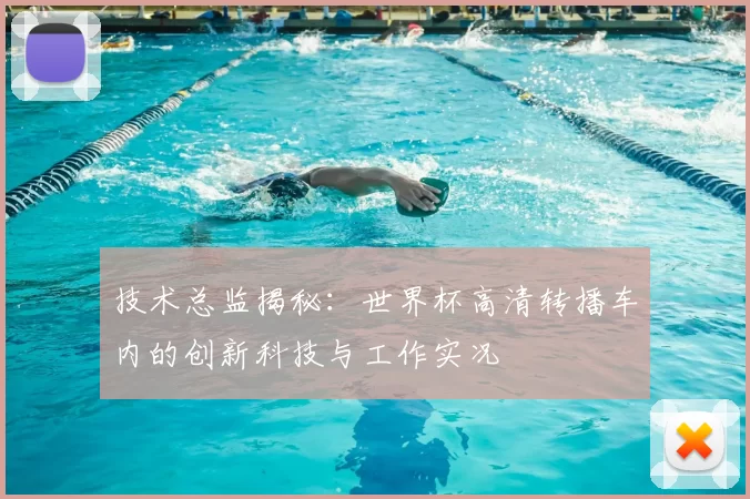 技术总监揭秘：世界杯高清转播车内的创新科技与工作实况