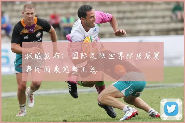 权威发布:国际足联世界杯历届赛事时间表完整汇总