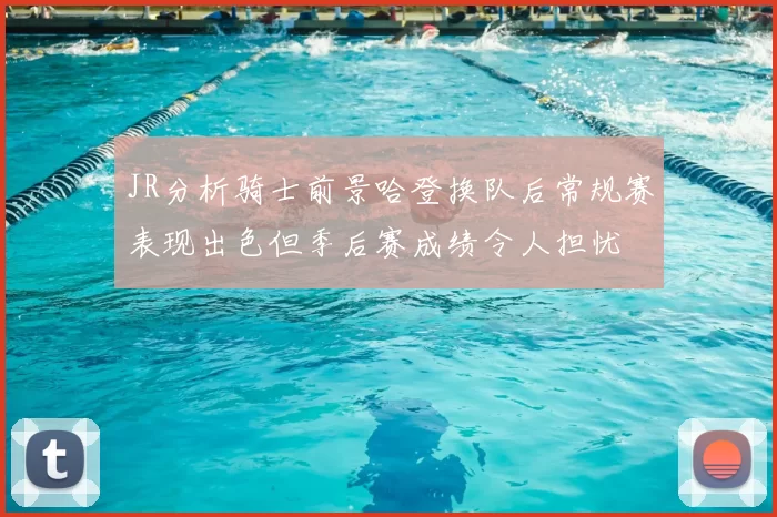 JR分析骑士前景哈登换队后常规赛表现出色但季后赛成绩令人担忧