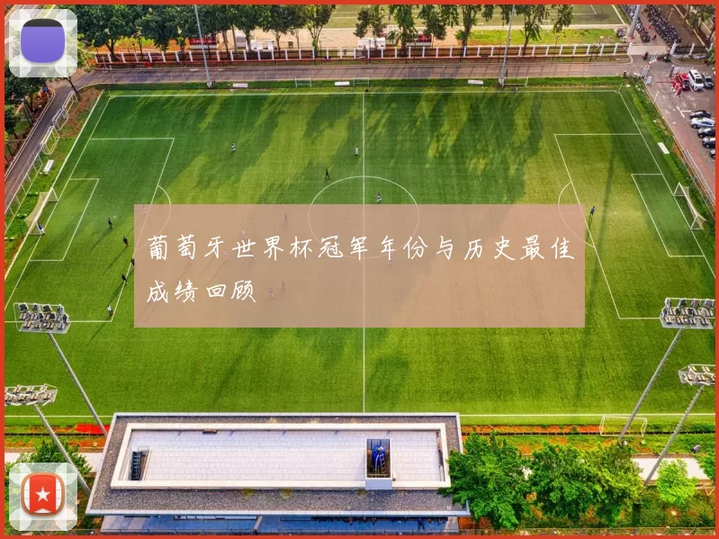 葡萄牙世界杯冠军年份与历史最佳成绩回顾