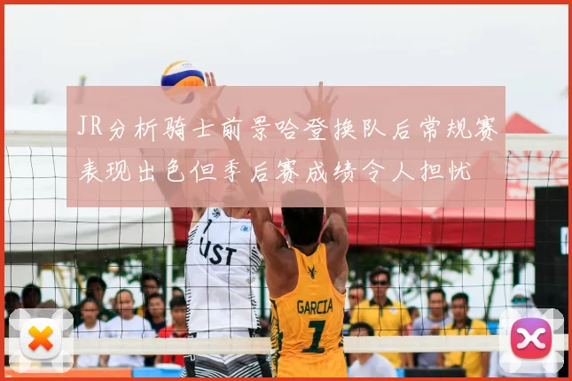 JR分析骑士前景哈登换队后常规赛表现出色但季后赛成绩令人担忧