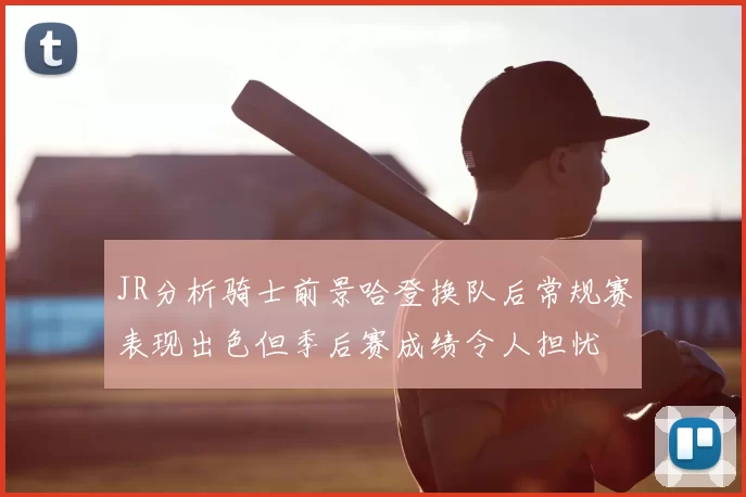 JR分析骑士前景哈登换队后常规赛表现出色但季后赛成绩令人担忧
