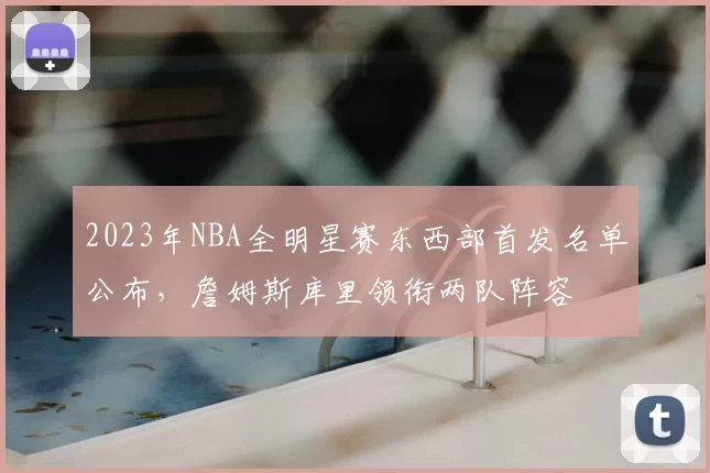 2023年NBA全明星赛东西部首发名单公布，詹姆斯库里领衔两队阵容