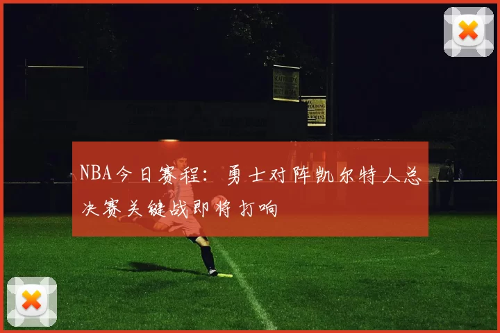 NBA今日赛程:勇士对阵凯尔特人总决赛关键战即将打响