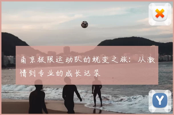 南京极限运动队的蜕变之旅：从激情到专业的成长记录
