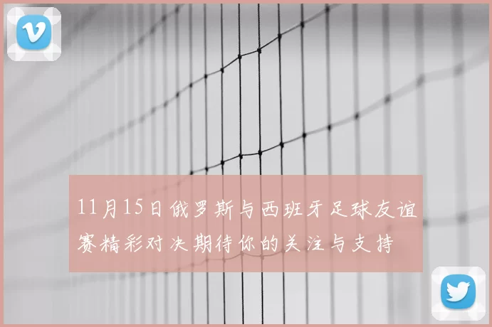 11月15日俄罗斯与西班牙足球友谊赛精彩对决期待你的关注与支持