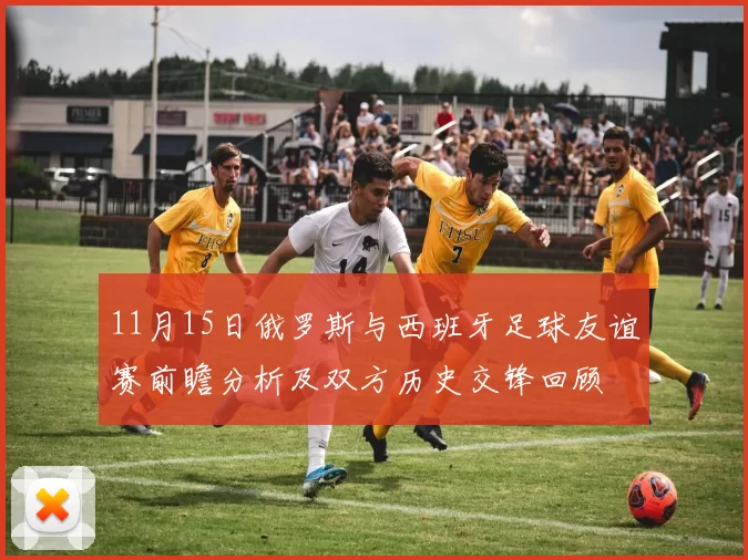 11月15日俄罗斯与西班牙足球友谊赛前瞻分析及双方历史交锋回顾