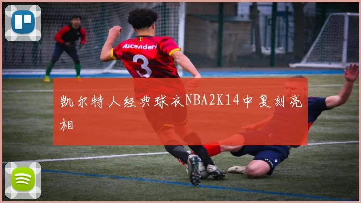凯尔特人经典球衣NBA2K14中复刻亮相