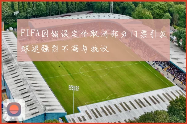 FIFA因错误定价取消部分门票引发球迷强烈不满与抗议