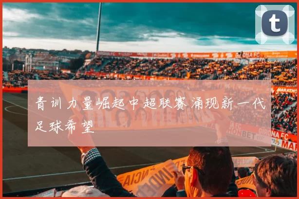 青训力量崛起中超联赛涌现新一代足球希望