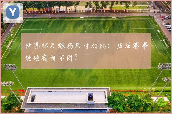 世界杯足球场尺寸对比:历届赛事场地有何不同?