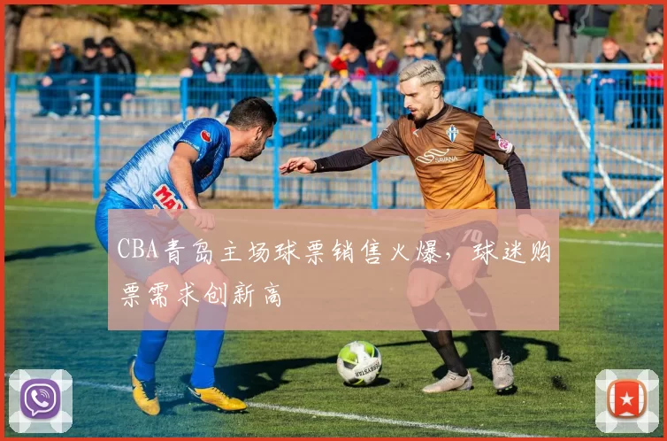 CBA青岛主场球票销售火爆，球迷购票需求创新高