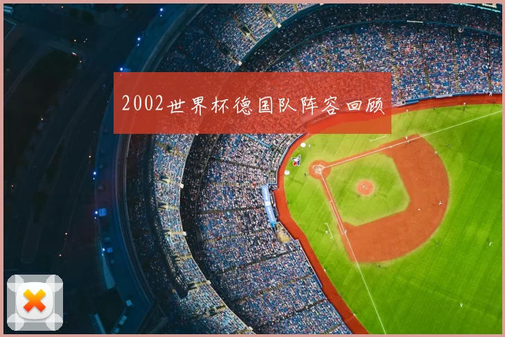 2002世界杯德国队阵容回顾