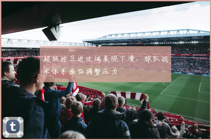 超级控卫进攻端表现下滑，球队战术体系面临调整压力