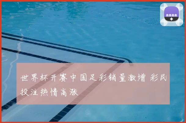 世界杯开赛中国足彩销量激增 彩民投注热情高涨