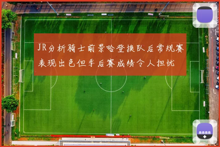JR分析骑士前景哈登换队后常规赛表现出色但季后赛成绩令人担忧