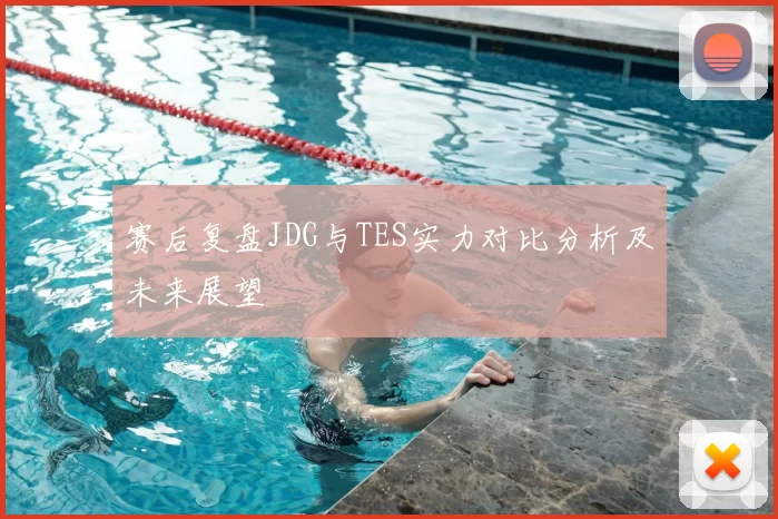 赛后复盘JDG与TES实力对比分析及未来展望