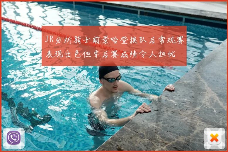 JR分析骑士前景哈登换队后常规赛表现出色但季后赛成绩令人担忧