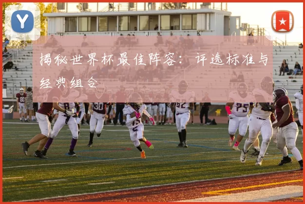揭秘世界杯最佳阵容:评选标准与经典组合