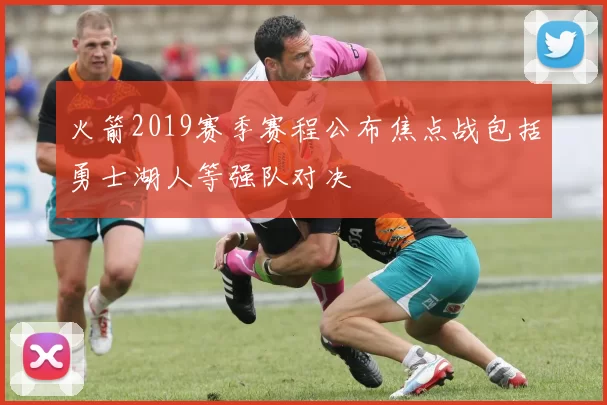 火箭2019赛季赛程公布焦点战包括勇士湖人等强队对决