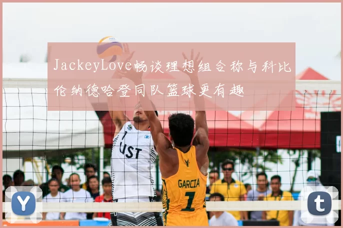 JackeyLove畅谈理想组合称与科比伦纳德哈登同队篮球更有趣