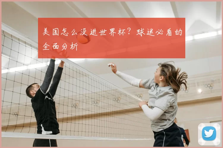美国怎么没进世界杯?球迷必看的全面分析