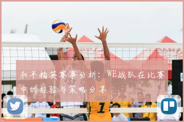 和平精英赛事分析：WE战队在比赛中的经验与策略分享