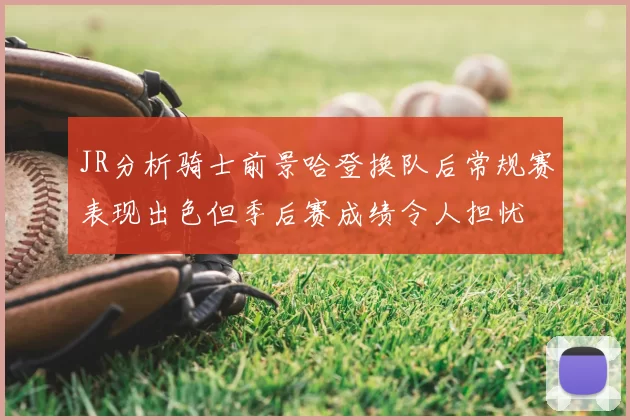 JR分析骑士前景哈登换队后常规赛表现出色但季后赛成绩令人担忧