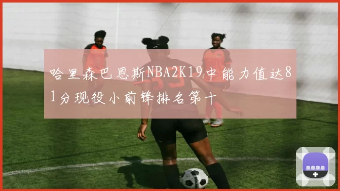 哈里森巴恩斯NBA2K19中能力值达81分现役小前锋排名第十